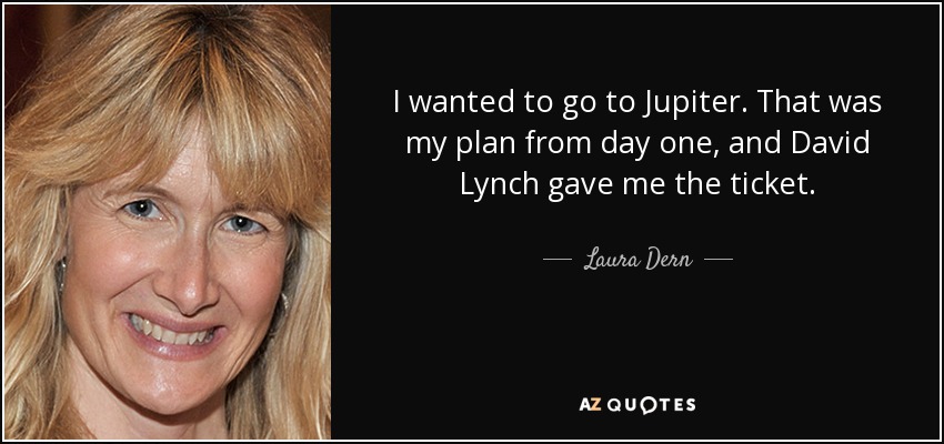 I wanted to go to Jupiter. That was my plan from day one, and David Lynch gave me the ticket. - Laura Dern