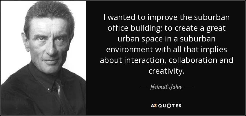 I wanted to improve the suburban office building; to create a great urban space in a suburban environment with all that implies about interaction, collaboration and creativity. - Helmut Jahn