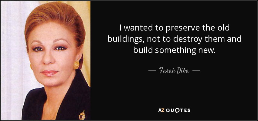 I wanted to preserve the old buildings, not to destroy them and build something new. - Farah Diba