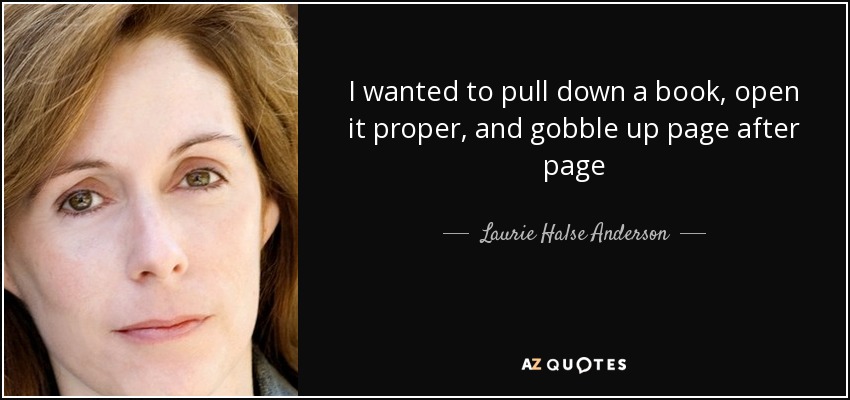 I wanted to pull down a book, open it proper, and gobble up page after page - Laurie Halse Anderson