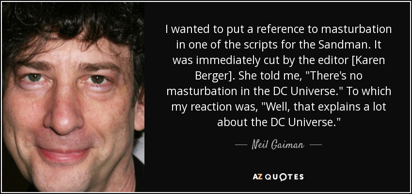 I wanted to put a reference to masturbation in one of the scripts for the Sandman. It was immediately cut by the editor [Karen Berger]. She told me, 