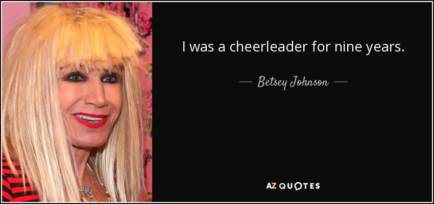 I was a cheerleader for nine years. - Betsey Johnson