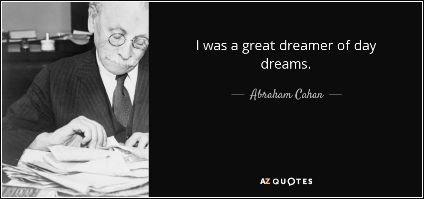 I was a great dreamer of day dreams. - Abraham Cahan