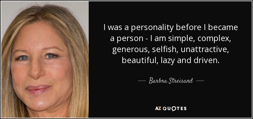 I was a personality before I became a person - I am simple, complex, generous, selfish, unattractive, beautiful, lazy and driven. - Barbra Streisand