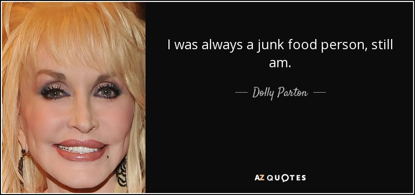 I was always a junk food person, still am. - Dolly Parton