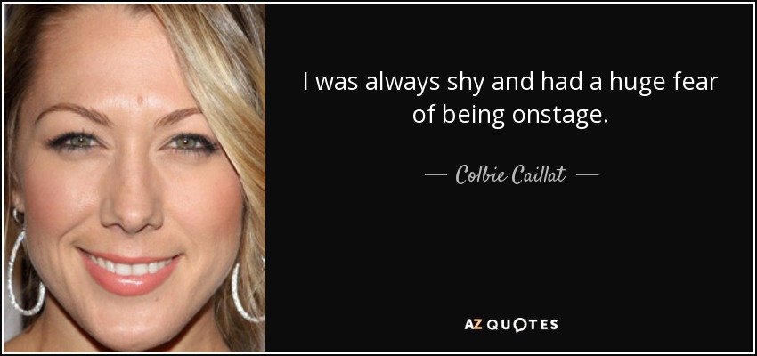 Colbie Caillat quote: I was always shy and had a huge fear of...