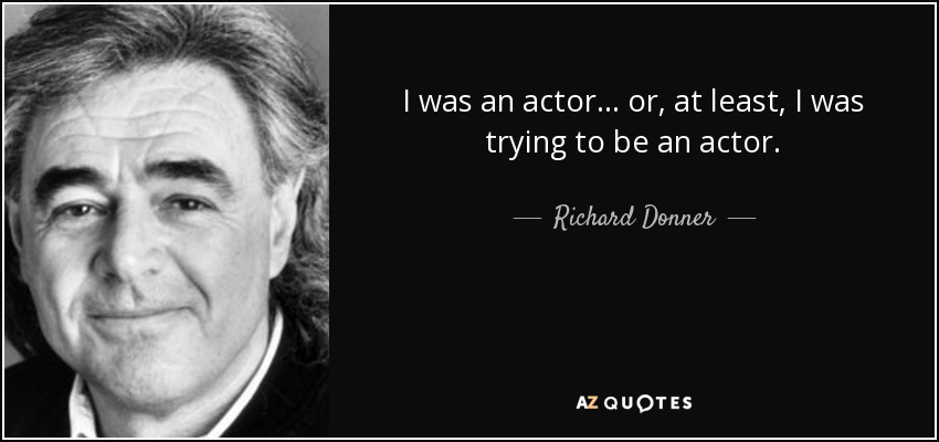 I was an actor... or, at least, I was trying to be an actor. - Richard Donner