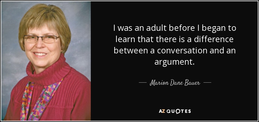 I was an adult before I began to learn that there is a difference between a conversation and an argument. - Marion Dane Bauer