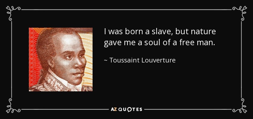 I was born a slave, but nature gave me a soul of a free man. - Toussaint Louverture