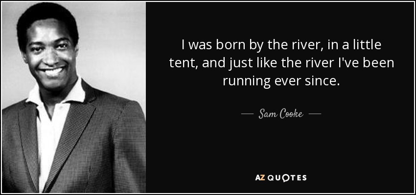 Sam Cooke Quote I Was Born By The River In A Little Tent