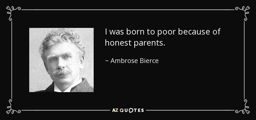 I was born to poor because of honest parents. - Ambrose Bierce