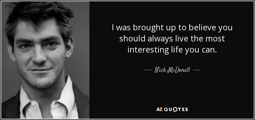 I was brought up to believe you should always live the most interesting life you can. - Nick McDonell