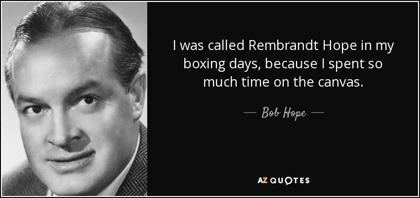 I was called Rembrandt Hope in my boxing days, because I spent so much time on the canvas. - Bob Hope