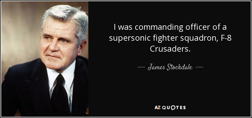 I was commanding officer of a supersonic fighter squadron, F-8 Crusaders. - James Stockdale