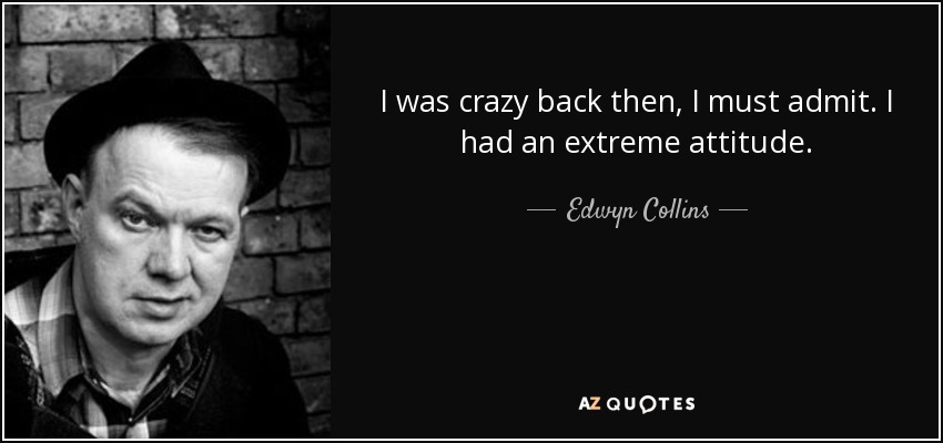 I was crazy back then, I must admit. I had an extreme attitude. - Edwyn Collins