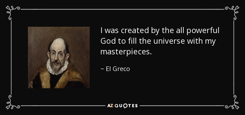 I was created by the all powerful God to fill the universe with my masterpieces. - El Greco