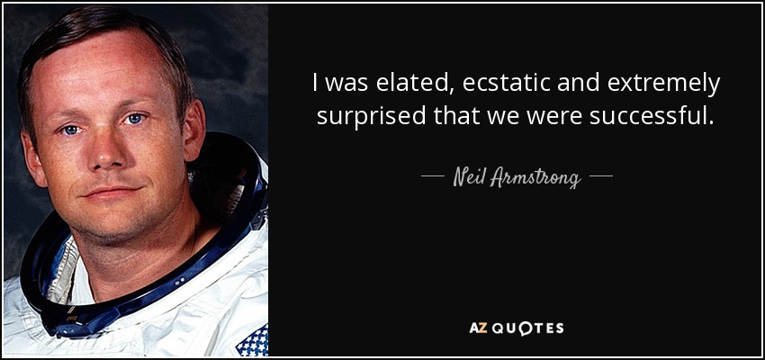 I was elated, ecstatic and extremely surprised that we were successful. - Neil Armstrong