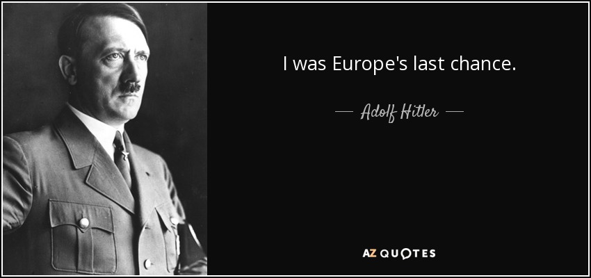 I was Europe's last chance. - Adolf Hitler