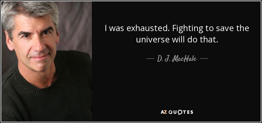 I was exhausted. Fighting to save the universe will do that. - D. J. MacHale