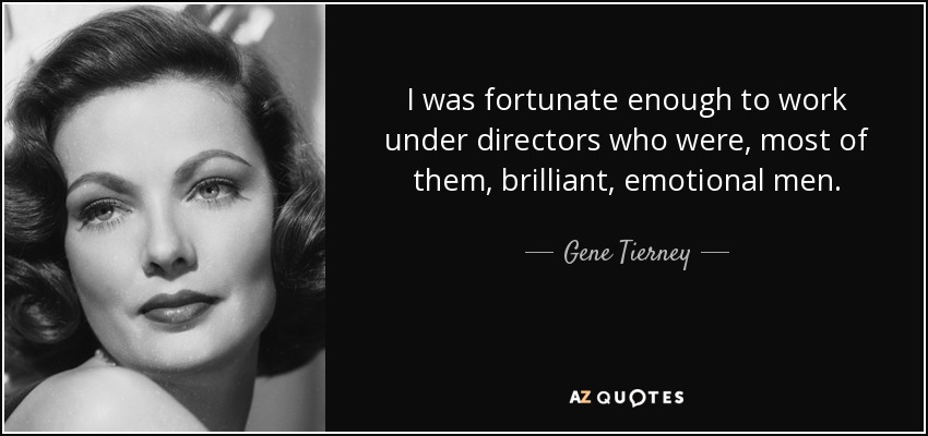 I was fortunate enough to work under directors who were, most of them, brilliant, emotional men. - Gene Tierney
