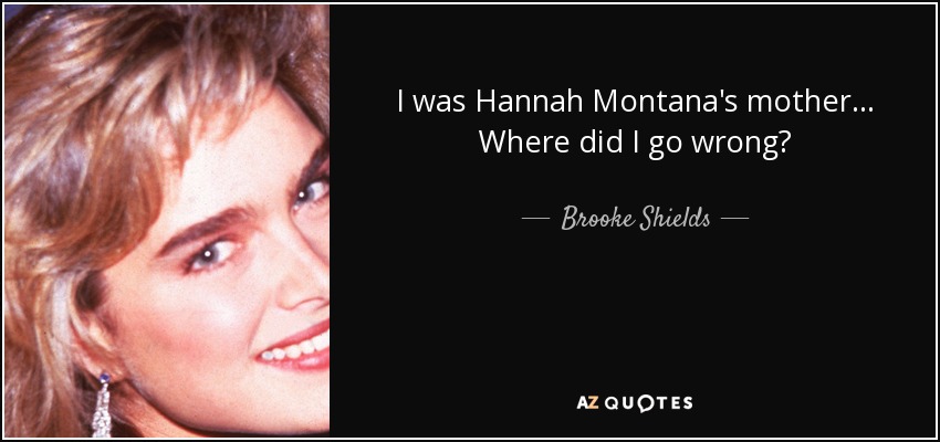 I was Hannah Montana's mother ... Where did I go wrong? - Brooke Shields