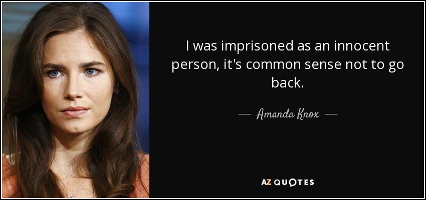 I was imprisoned as an innocent person, it's common sense not to go back. - Amanda Knox