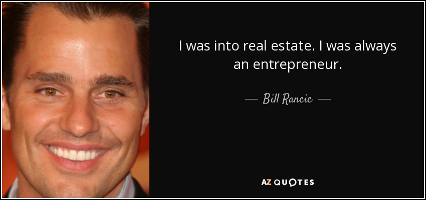 I was into real estate. I was always an entrepreneur. - Bill Rancic