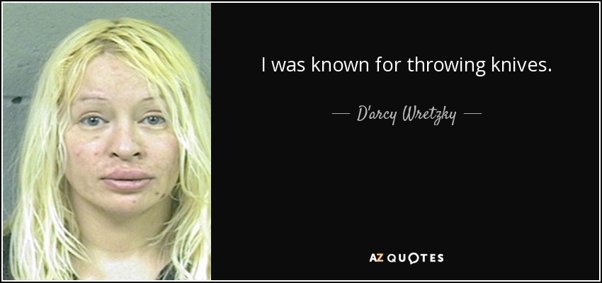 I was known for throwing knives. - D'arcy Wretzky