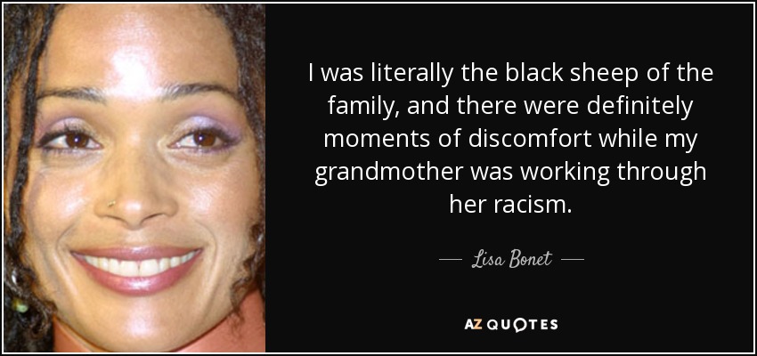 I was literally the black sheep of the family, and there were definitely moments of discomfort while my grandmother was working through her racism. - Lisa Bonet
