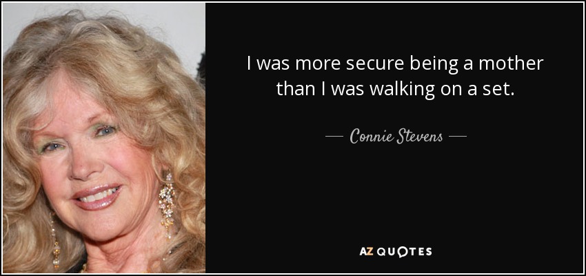 I was more secure being a mother than I was walking on a set. - Connie Stevens