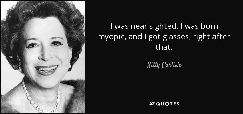 Kitty Carlisle quote: I was near sighted. I was born myopic, and I...