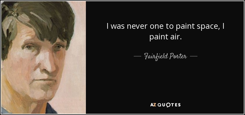 I was never one to paint space, I paint air. - Fairfield Porter