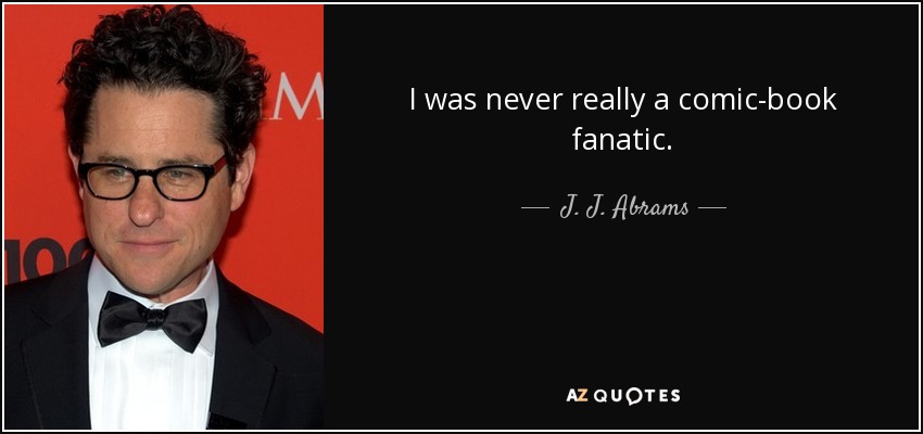 I was never really a comic-book fanatic. - J. J. Abrams