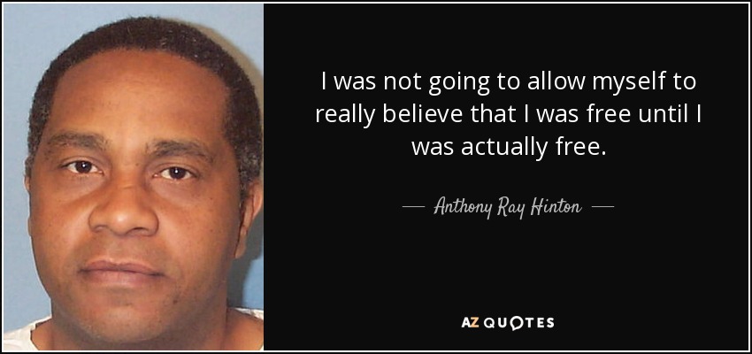 I was not going to allow myself to really believe that I was free until I was actually free. - Anthony Ray Hinton