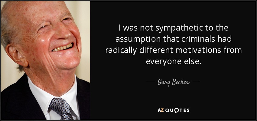 I was not sympathetic to the assumption that criminals had radically different motivations from everyone else. - Gary Becker