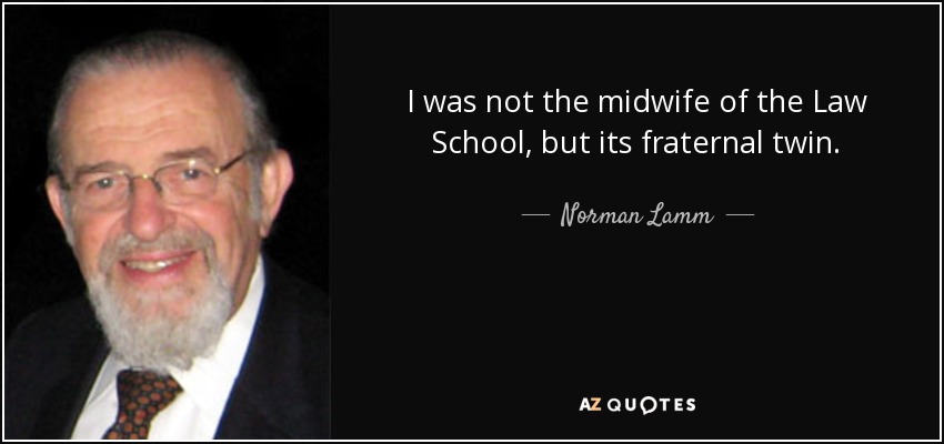 I was not the midwife of the Law School, but its fraternal twin. - Norman Lamm