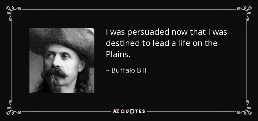 I was persuaded now that I was destined to lead a life on the Plains. - Buffalo Bill