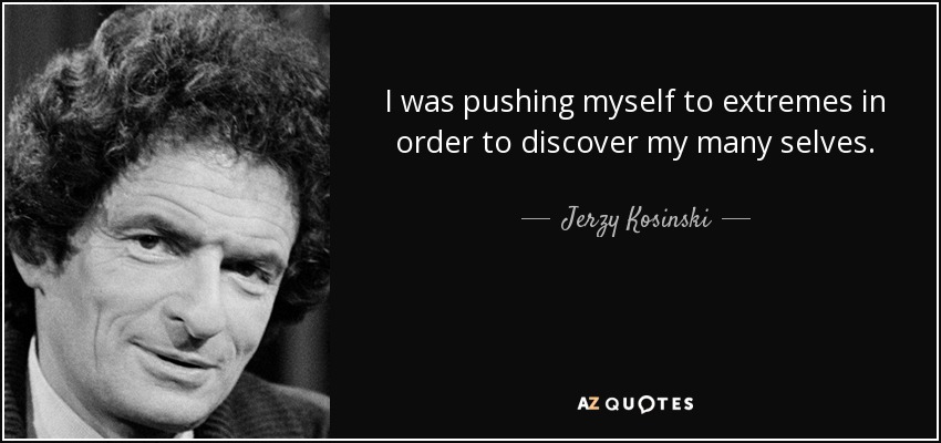 I was pushing myself to extremes in order to discover my many selves. - Jerzy Kosinski