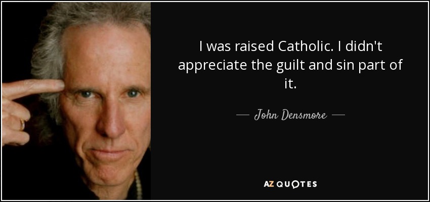 I was raised Catholic. I didn't appreciate the guilt and sin part of it. - John Densmore