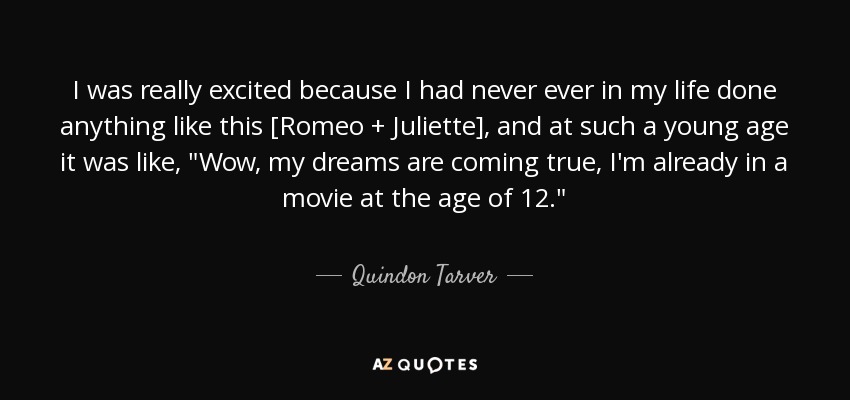 I was really excited because I had never ever in my life done anything like this [Romeo + Juliette], and at such a young age it was like, 