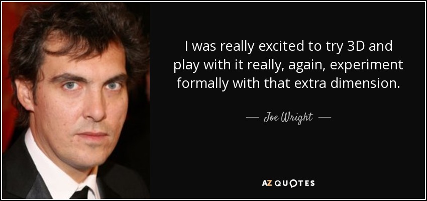 I was really excited to try 3D and play with it really, again, experiment formally with that extra dimension. - Joe Wright