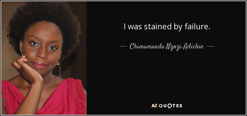 I was stained by failure. - Chimamanda Ngozi Adichie