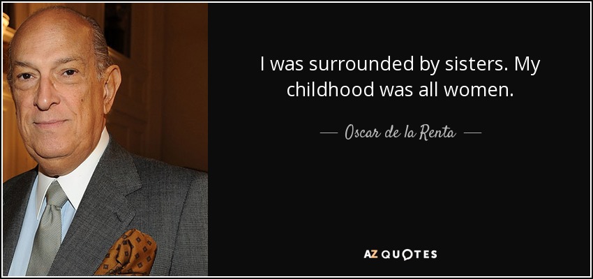 I was surrounded by sisters. My childhood was all women. - Oscar de la Renta