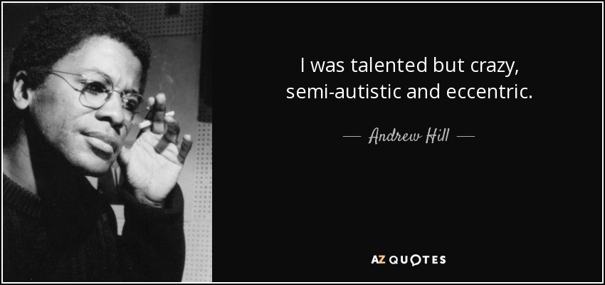 I was talented but crazy, semi-autistic and eccentric. - Andrew Hill