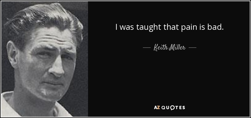 I was taught that pain is bad. - Keith Miller