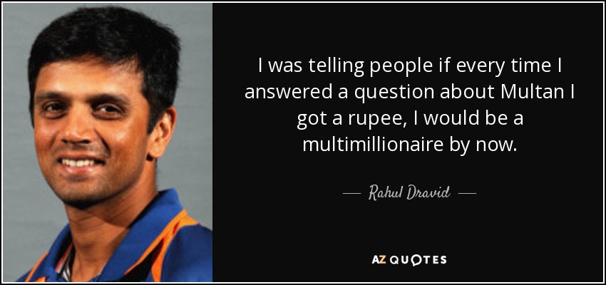 I was telling people if every time I answered a question about Multan I got a rupee, I would be a multimillionaire by now. - Rahul Dravid