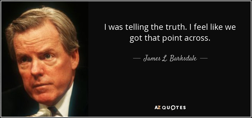 I was telling the truth. I feel like we got that point across. - James L. Barksdale