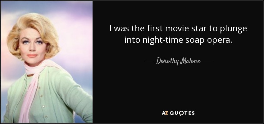 I was the first movie star to plunge into night-time soap opera. - Dorothy Malone