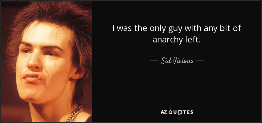 I was the only guy with any bit of anarchy left. - Sid Vicious