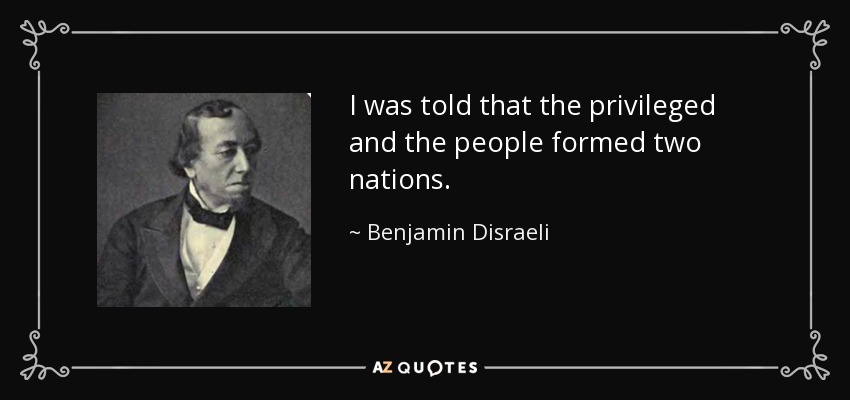 I was told that the privileged and the people formed two nations. - Benjamin Disraeli